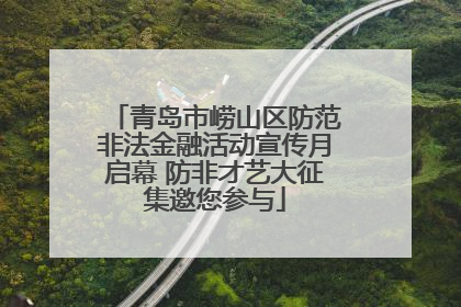 青岛市崂山区防范非法金融活动宣传月启幕 防非才艺大征集邀您参与
