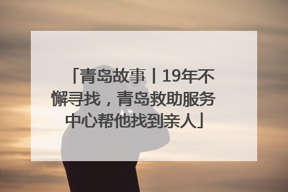 青岛故事丨19年不懈寻找，青岛救助服务中心帮他找到亲人