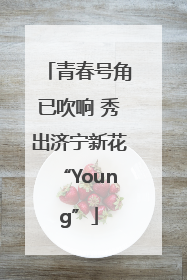青春号角已吹响 秀出济宁新花“Young”