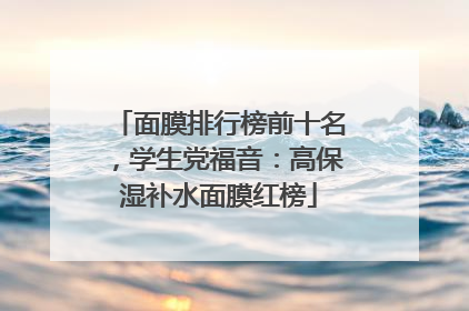 面膜排行榜前十名，学生党福音：高保湿补水面膜红榜