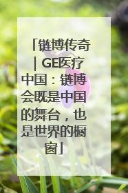 链博传奇｜GE医疗中国：链博会既是中国的舞台，也是世界的橱窗