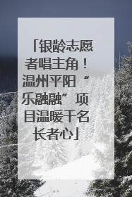 银龄志愿者唱主角！温州平阳“乐融融”项目温暖千名长者心