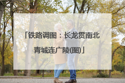 铁路调图：长龙贯南北 青城连广陵(图)