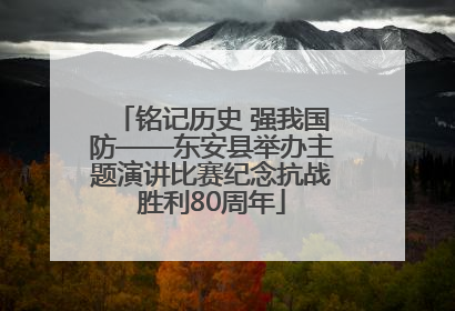铭记历史 强我国防——东安县举办主题演讲比赛纪念抗战胜利80周年