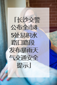 长沙交警公布全市85处易积水路口路段 发布暴雨天气交通安全提示