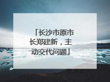 长沙市原市长郑建新，主动交代问题