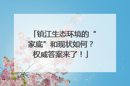 镇江生态环境的“家底”和现状如何？权威答案来了！