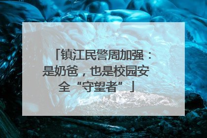 镇江民警周加强：是奶爸，也是校园安全“守望者”