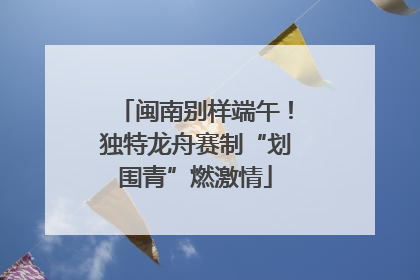 闽南别样端午！独特龙舟赛制“划围青”燃激情