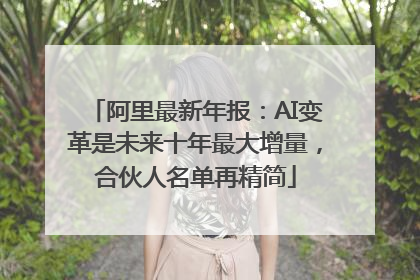 阿里最新年报：AI变革是未来十年最大增量，合伙人名单再精简