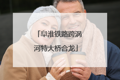 阜淮铁路跨涡河特大桥合龙