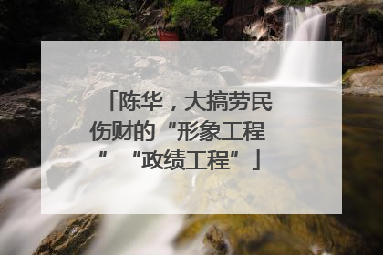 陈华，大搞劳民伤财的“形象工程”“政绩工程”