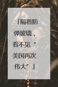 隔着防弹玻璃，看不见“美国再次伟大”