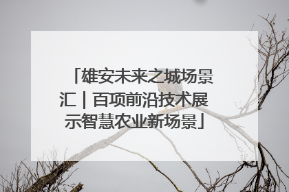 雄安未来之城场景汇｜百项前沿技术展示智慧农业新场景
