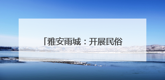 雅安雨城：开展民俗文化美食体验活动