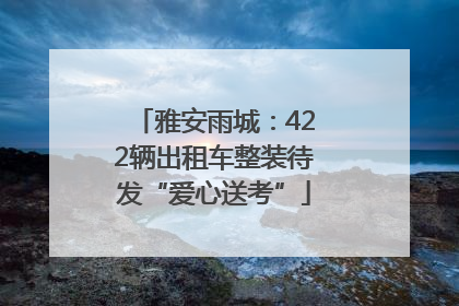 雅安雨城：422辆出租车整装待发“爱心送考”