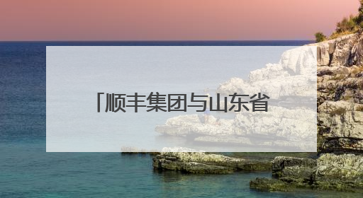 顺丰集团与山东省机场管理集团签署战略合作协议 将共建航空物流新生态