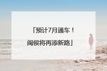 预计7月通车！闽侯将再添新路