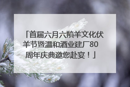 首届六月六羵羊文化伏羊节暨温和酒业建厂80周年庆典邀您赴宴！