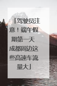 驾驶员注意！端午假期第一天 成都周边这些高速车流量大
