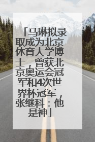 马琳拟录取成为北京体育大学博士，曾获北京奥运会冠军和4次世界杯冠军，张继科：他是神