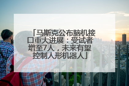 马斯克公布脑机接口重大进展：受试者增至7人，未来有望控制人形机器人