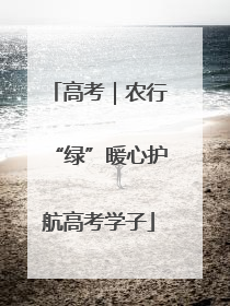高考｜农行“绿”暖心护航高考学子
