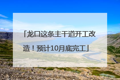 龙口这条主干道开工改造！预计10月底完工