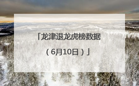 龙津退龙虎榜数据（6月10日）