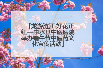 龙游涟江·好花正红—惠水县中医医院举办端午节中医药文化宣传活动