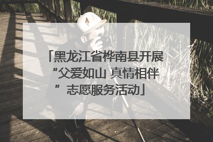 黑龙江省桦南县开展“父爱如山 真情相伴”志愿服务活动