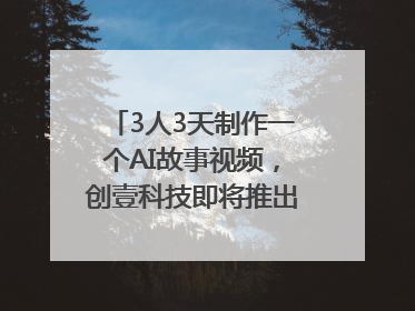 3人3天制作一个AI故事视频，创壹科技即将推出新版“OneStory”平台