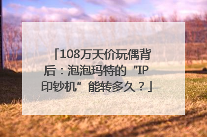 108万天价玩偶背后：泡泡玛特的“IP印钞机”能转多久？