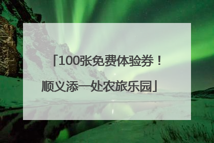 100张免费体验券！顺义添一处农旅乐园