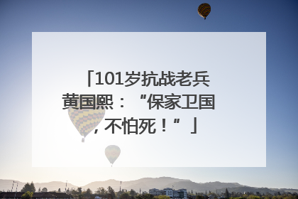 101岁抗战老兵黄国熙：“保家卫国，不怕死！”