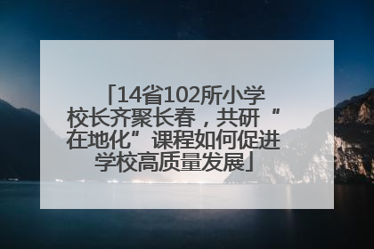 14省102所小学校长齐聚长春，共研“在地化”课程如何促进学校高质量发展