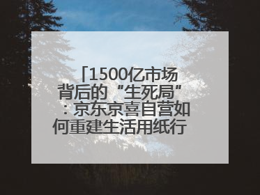 1500亿市场背后的“生死局”：京东京喜自营如何重建生活用纸行业信任？