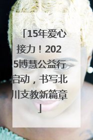 15年爱心接力！2025博慧公益行启动，书写北川支教新篇章