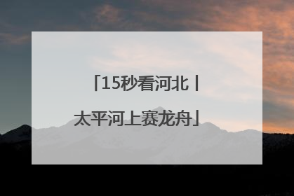 15秒看河北丨太平河上赛龙舟