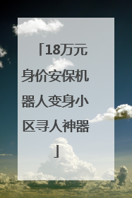 18万元身价安保机器人变身小区寻人神器
