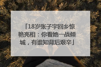 18岁张子宇回乡惊艳亮相：你看她一战倾城，有谁知背后艰辛