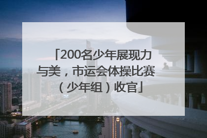 200名少年展现力与美，市运会体操比赛（少年组）收官