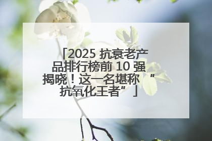 2025 抗衰老产品排行榜前 10 强揭晓！这一名堪称 “抗氧化王者”