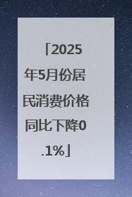 2025年5月份居民消费价格同比下降0.1%