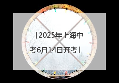 2025年上海中考6月14日开考