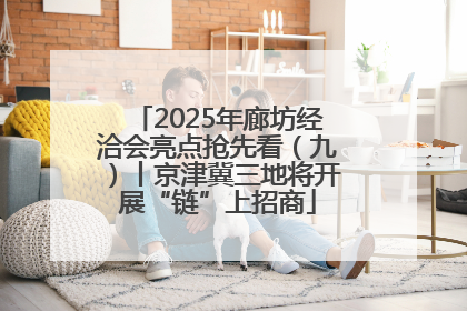 2025年廊坊经洽会亮点抢先看（九）丨京津冀三地将开展“链”上招商