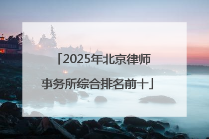 2025年北京律师事务所综合排名前十