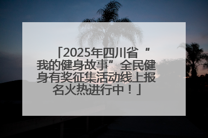 2025年四川省“我的健身故事”全民健身有奖征集活动线上报名火热进行中！