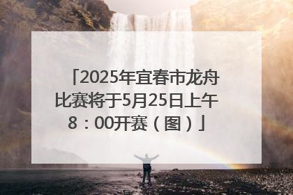 2025年宜春市龙舟比赛将于5月25日上午8：00开赛（图）