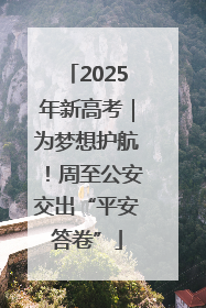 2025年新高考｜为梦想护航！周至公安交出“平安答卷”